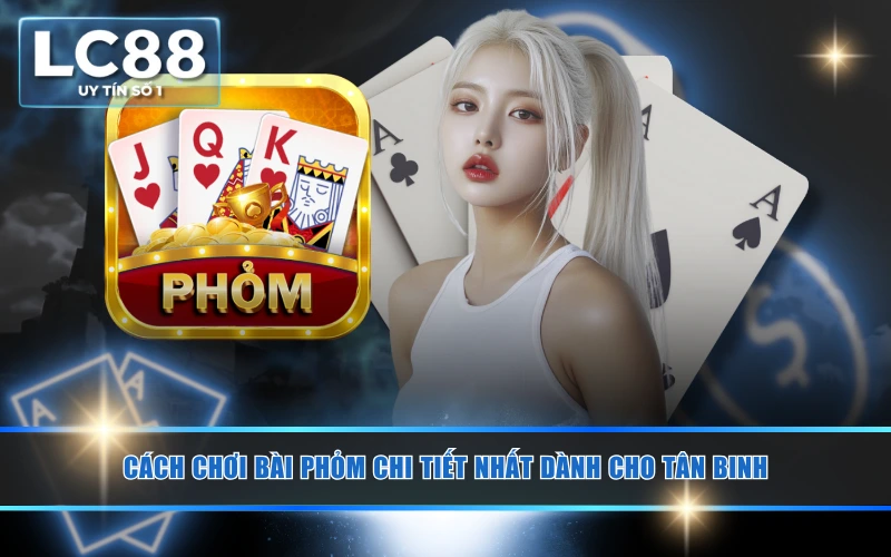 Cách Chơi Bài Phỏm Chi Tiết Nhất Dành Cho Tân Binh Cách Chơi Bài Phỏm Chi Tiết Nhất Dành Cho Tân Binh