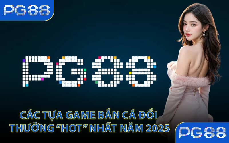 Bắn Cá Đổi Thưởng PG88 Săn Xu Lớn Mỗi Ngày Uy Tín